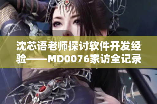 沈芯语老师探讨软件开发经验——MD0076家访全记录