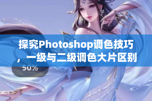 探究Photoshop调色技巧，一级与二级调色大片区别详解