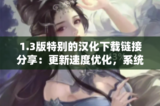 1.3版特别的汉化下载链接分享：更新速度优化，系统兼容性增强