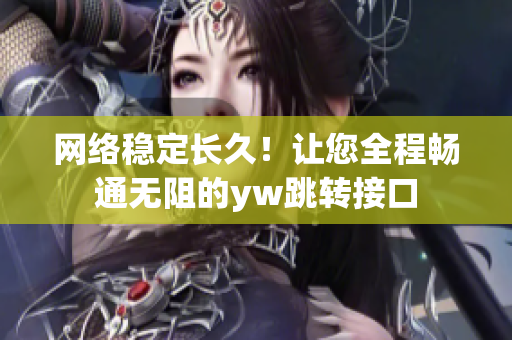 网络稳定长久！让您全程畅通无阻的yw跳转接口