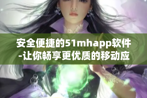 安全便捷的51mhapp软件-让你畅享更优质的移动应用体验