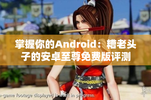 掌握你的Android：糟老头子的安卓至尊免费版评测