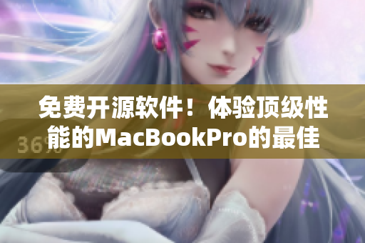 免费开源软件！体验顶级性能的MacBookPro的最佳选择