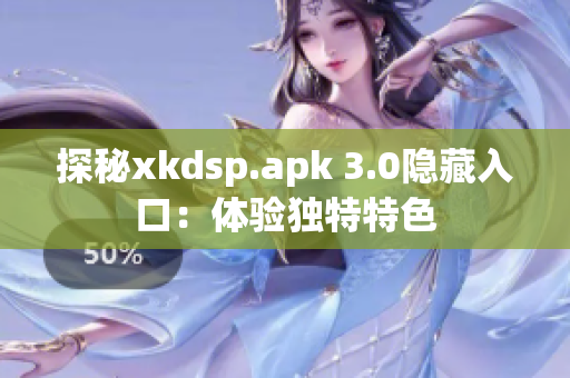 探秘xkdsp.apk 3.0隐藏入口：体验独特特色