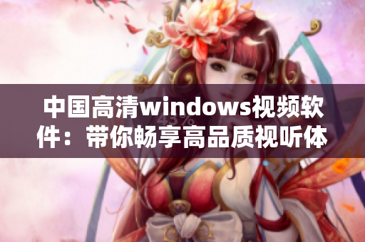 中国高清windows视频软件：带你畅享高品质视听体验！