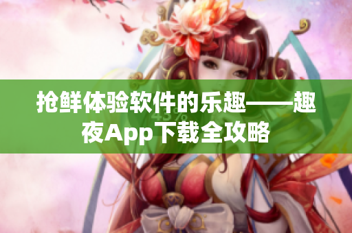 抢鲜体验软件的乐趣——趣夜App下载全攻略