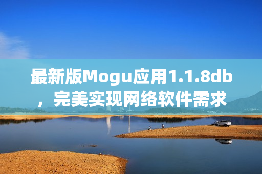 最新版Mogu应用1.1.8db，完美实现网络软件需求