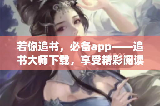 若你追书，必备app——追书大师下载，享受精彩阅读时光！