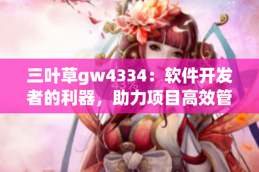 三叶草gw4334：软件开发者的利器，助力项目高效管理