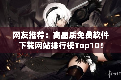 网友推荐：高品质免费软件下载网站排行榜Top10！