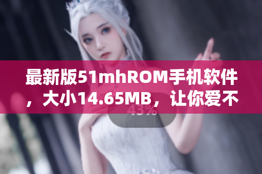 最新版51mhROM手机软件，大小14.65MB，让你爱不释手!