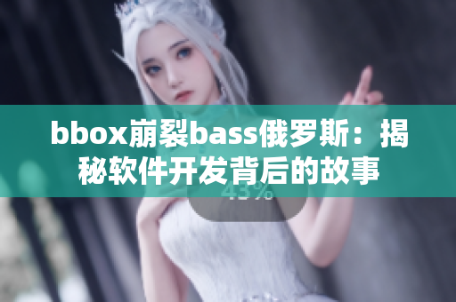 bbox崩裂bass俄罗斯：揭秘软件开发背后的故事