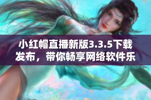 小红帽直播新版3.3.5下载发布，带你畅享网络软件乐趣