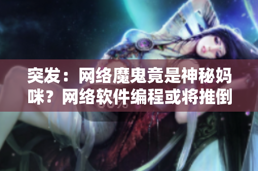 突发：网络魔鬼竟是神秘妈咪？网络软件编程或将推倒新时代！