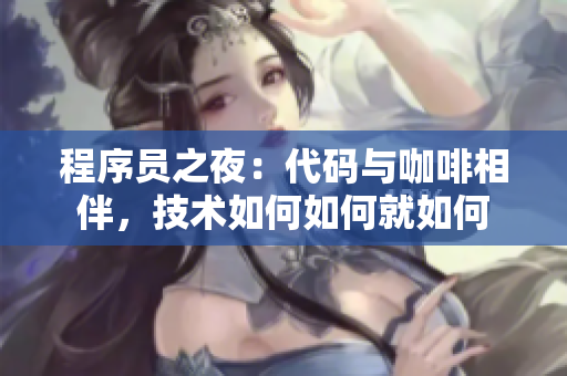 程序员之夜：代码与咖啡相伴，技术如何如何就如何