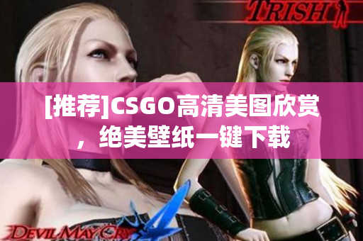 [推荐]CSGO高清美图欣赏，绝美壁纸一键下载