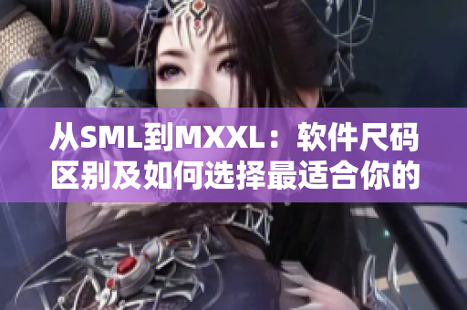 从SML到MXXL：软件尺码区别及如何选择最适合你的软件版本