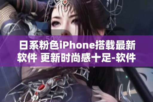 日系粉色iPhone搭载最新软件 更新时尚感十足-软件名称指南