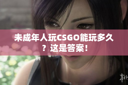 未成年人玩CSGO能玩多久？这是答案！