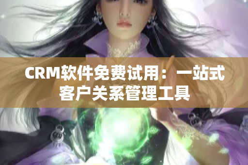 CRM软件免费试用：一站式客户关系管理工具