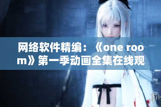 网络软件精编：《one room》第一季动画全集在线观看指南