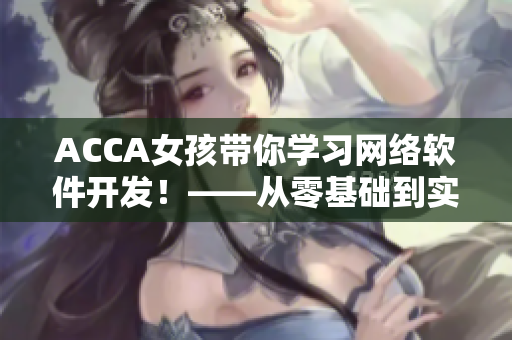 ACCA女孩带你学习网络软件开发！——从零基础到实战的在线视频课程