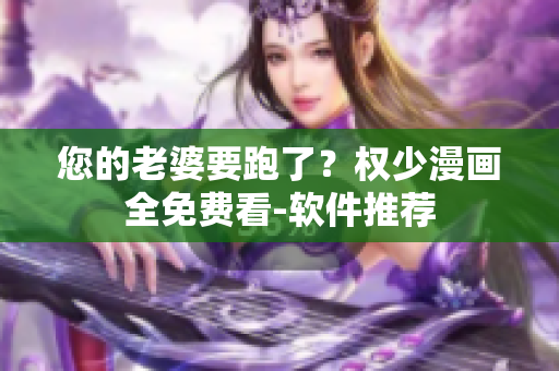 您的老婆要跑了？权少漫画全免费看-软件推荐