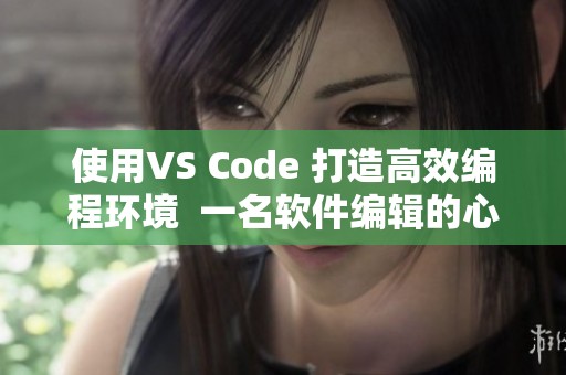 使用VS Code 打造高效编程环境  一名软件编辑的心得分享