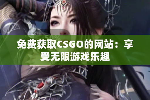 免费获取CSGO的网站：享受无限游戏乐趣