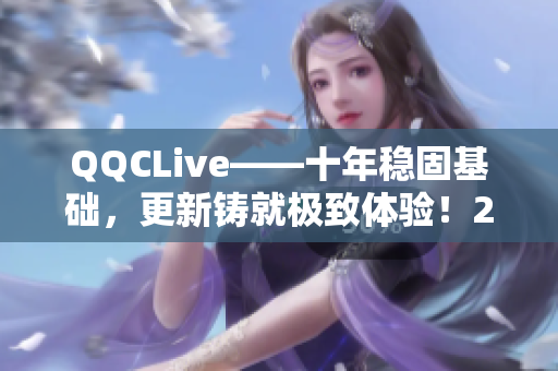 QQCLive——十年稳固基础，更新铸就极致体验！2023全新版震撼来袭！