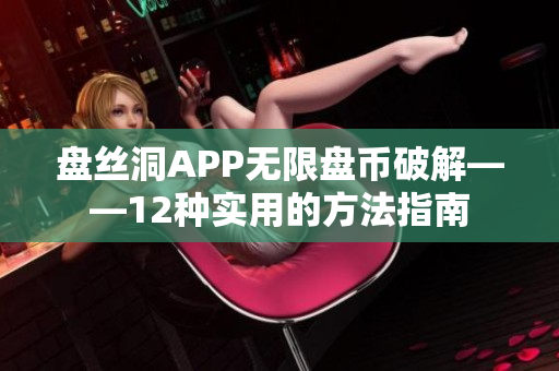 盘丝洞APP无限盘币破解——12种实用的方法指南