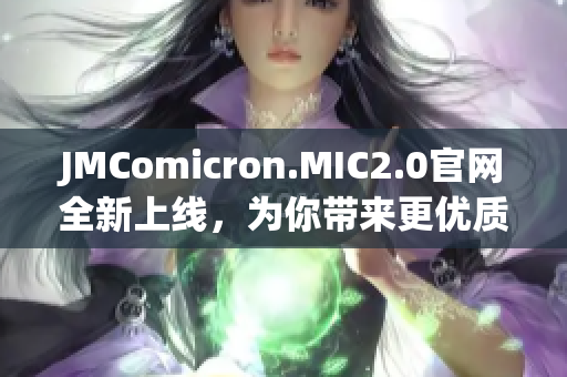 JMComicron.MIC2.0官网全新上线，为你带来更优质的阅读体验