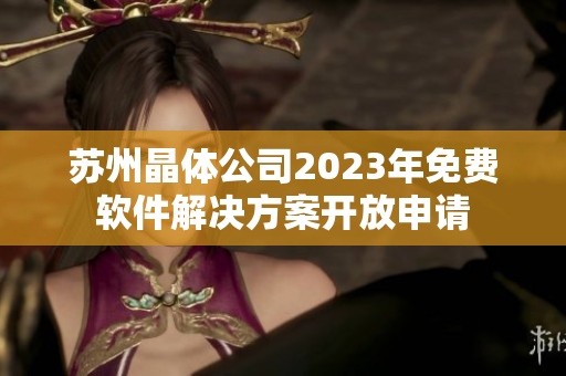 苏州晶体公司2023年免费软件解决方案开放申请