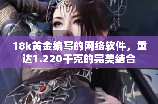 18k黄金编写的网络软件，重达1.220千克的完美结合