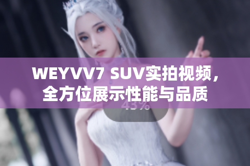 WEYVV7 SUV实拍视频，全方位展示性能与品质