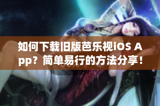 如何下载旧版芭乐视iOS App？简单易行的方法分享！