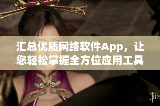 汇总优质网络软件App，让您轻松掌握全方位应用工具，提升生产力！-苹果版