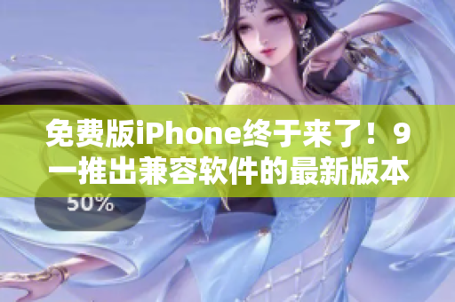 免费版iPhone终于来了！9一推出兼容软件的最新版本