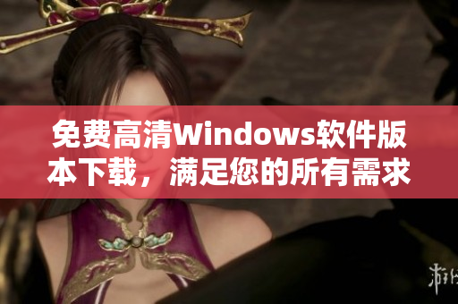 免费高清Windows软件版本下载，满足您的所有需求