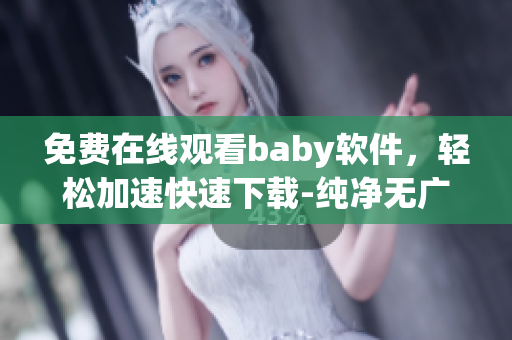 免费在线观看baby软件，轻松加速快速下载-纯净无广告