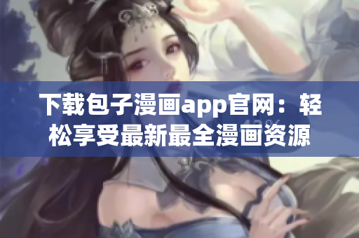 下载包子漫画app官网：轻松享受最新最全漫画资源