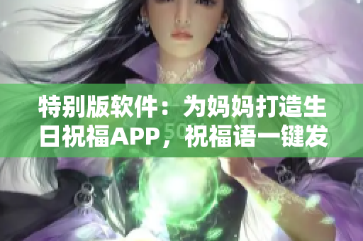 特别版软件：为妈妈打造生日祝福APP，祝福语一键发送