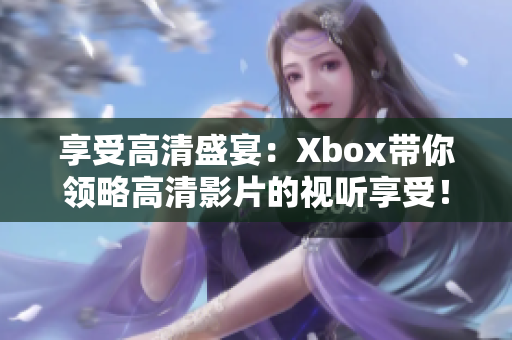 享受高清盛宴：Xbox带你领略高清影片的视听享受！