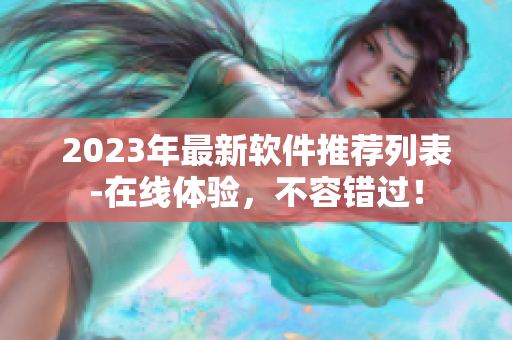 2023年最新软件推荐列表-在线体验，不容错过！