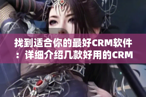 找到适合你的最好CRM软件：详细介绍几款好用的CRM软件