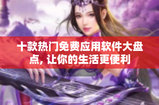 十款热门免费应用软件大盘点, 让你的生活更便利