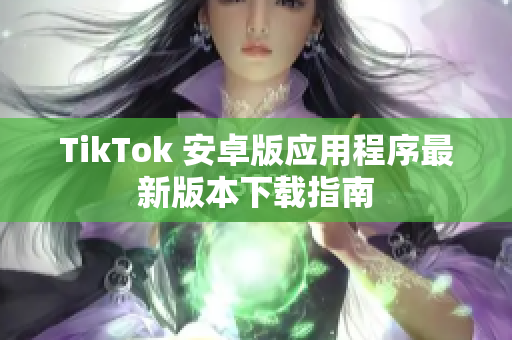 TikTok 安卓版应用程序最新版本下载指南