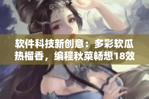 软件科技新创意：多彩软瓜热榴香，编程秋菜畅想18效果