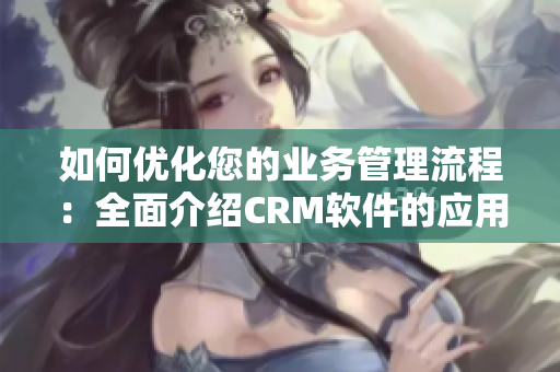 如何优化您的业务管理流程：全面介绍CRM软件的应用与实现方法