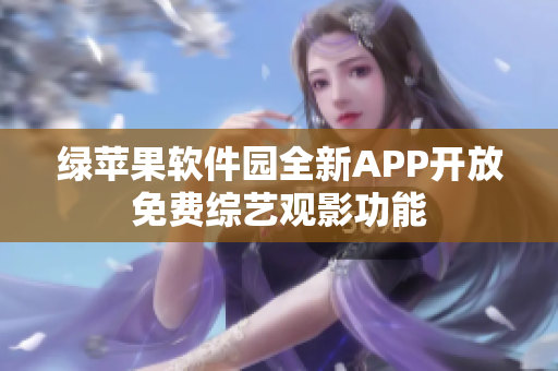 绿苹果软件园全新APP开放免费综艺观影功能